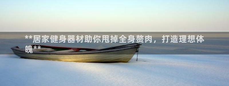 意昂体育3招商电话是多少：**居家健身器材助你甩掉全