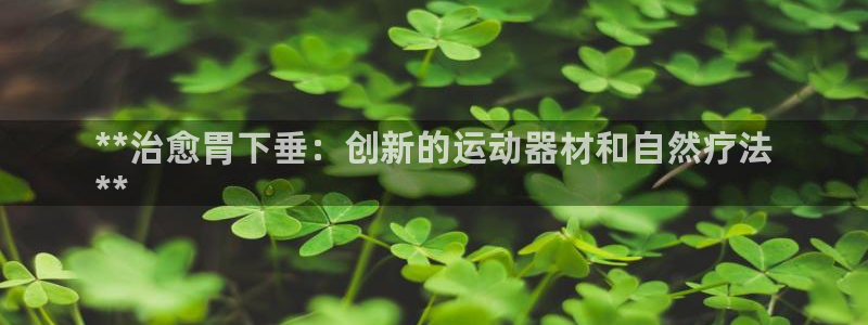 意昂3集团简介：**治愈胃下垂：创新的运动器材和自然