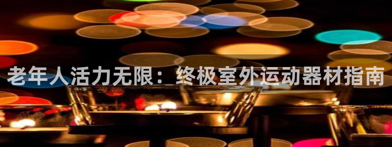 意昂体育3招商电话号码查询是多少：老年人活力无限：终