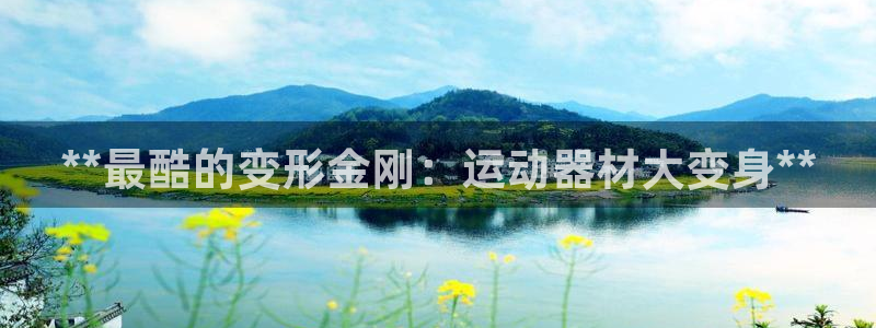 意昂3娱乐平台：**最酷的变形金刚：运动器材大变身*