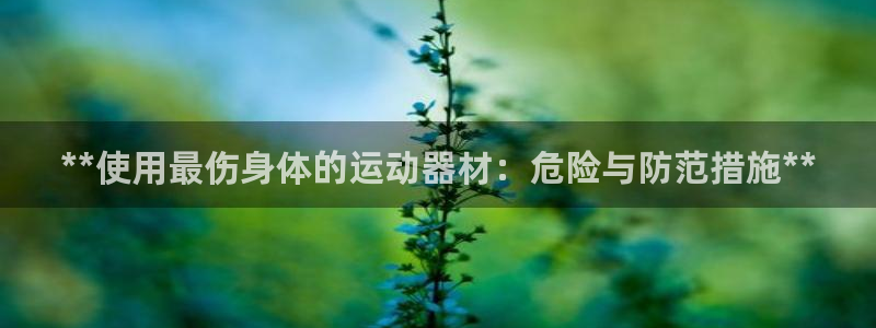 意昂体育3平台注册流程视频：**使用最伤身体的运动器