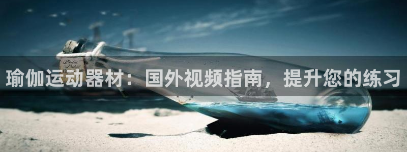 意昂3官方：瑜伽运动器材：国外视频指南，提升您的练习