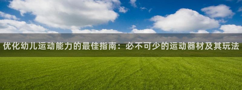 意昂体育3招商：优化幼儿运动能力的最佳指南：必不可少