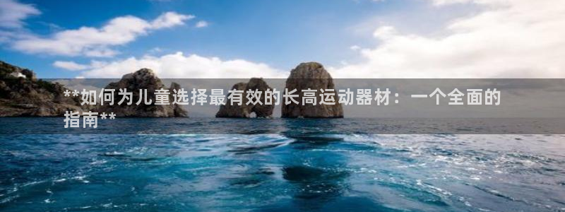 意昂体育3招商电话是多少啊：**如何为儿童选择最有效