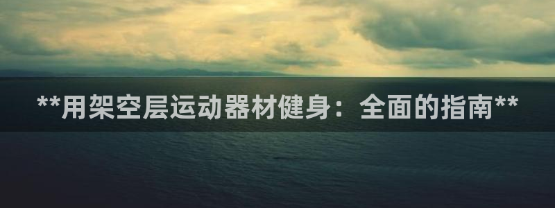 意昂体育3招商电话地址查询：**用架空层运动器材健身