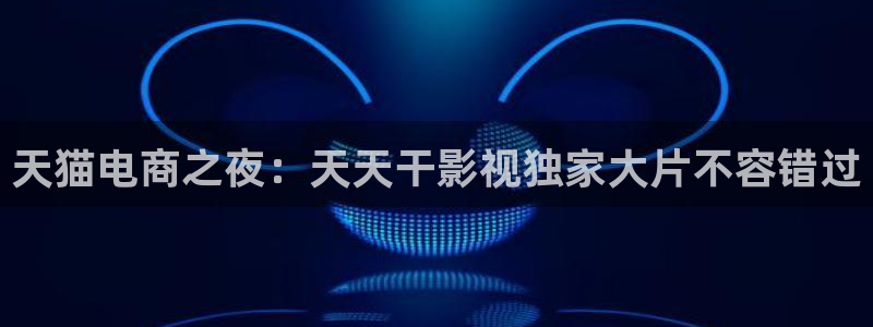 熊猫成人影院：天猫电商之夜：天天干影视独家大片不容错过
