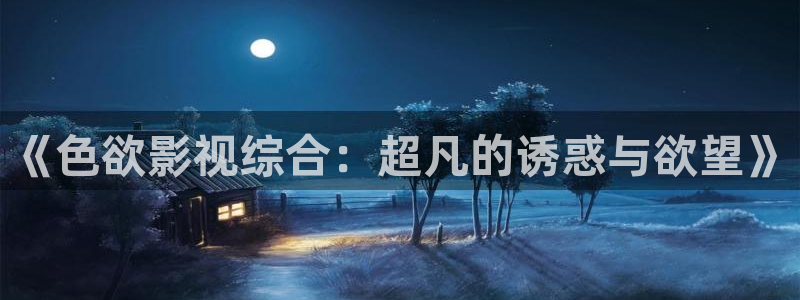 熊猫电影yy8y3免费观看：《色欲影视综合：超凡的诱惑与欲望》