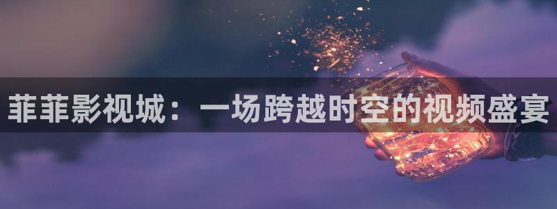 熊猫影院看片：菲菲影视城：一场跨越时空的视频盛宴